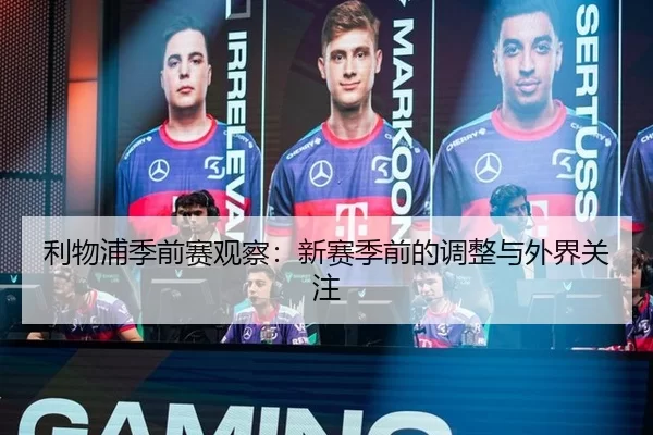 利物浦季前赛观察：新赛季前的调整与外界关注