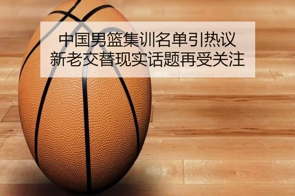 中国男篮集训名单引热议 新老交替现实话题再受关注